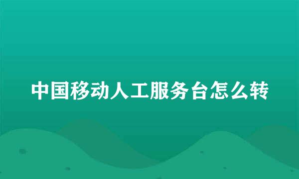 中国移动人工服务台怎么转