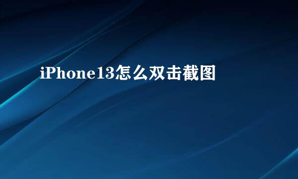 iPhone13怎么双击截图