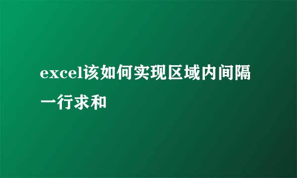 excel该如何实现区域内间隔一行求和
