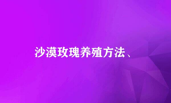 沙漠玫瑰养殖方法、
