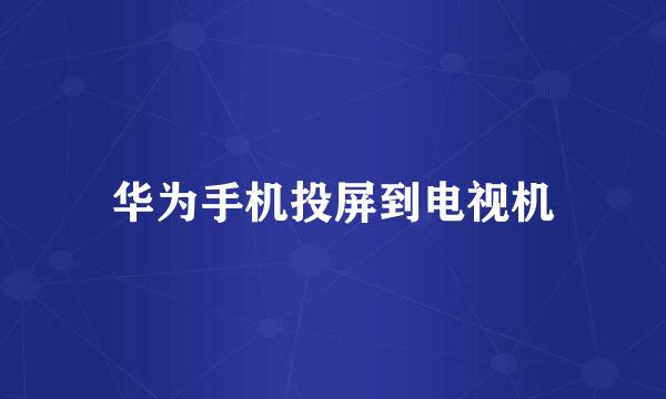 华为手机投屏到电视机