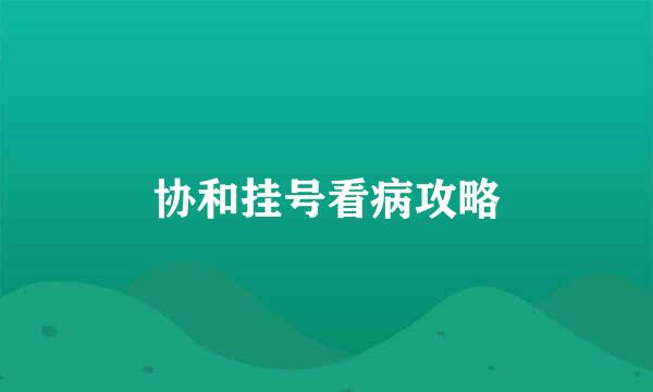 协和挂号看病攻略