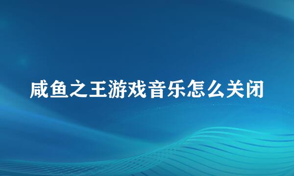 咸鱼之王游戏音乐怎么关闭