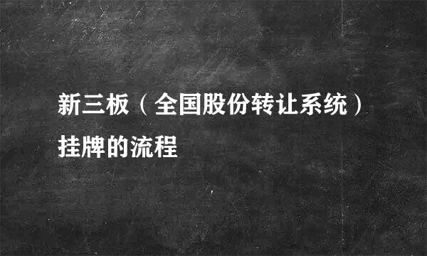 新三板（全国股份转让系统）挂牌的流程