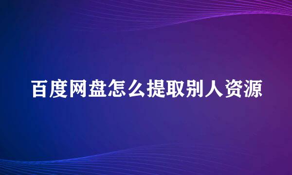 百度网盘怎么提取别人资源