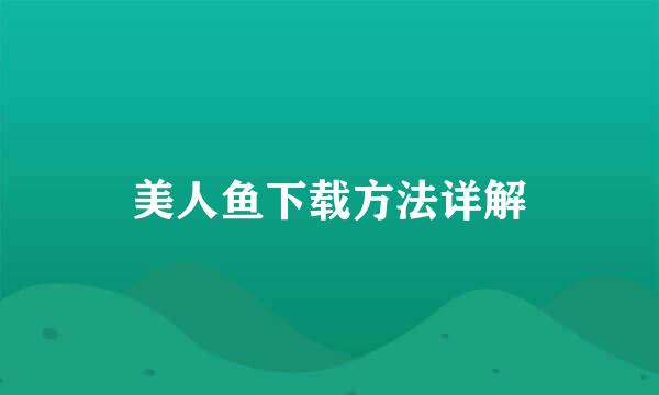 美人鱼下载方法详解