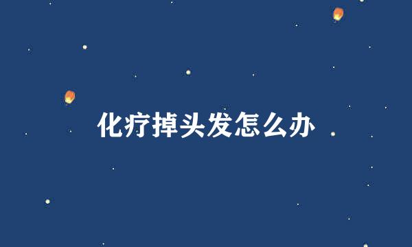 化疗掉头发怎么办