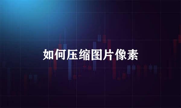如何压缩图片像素