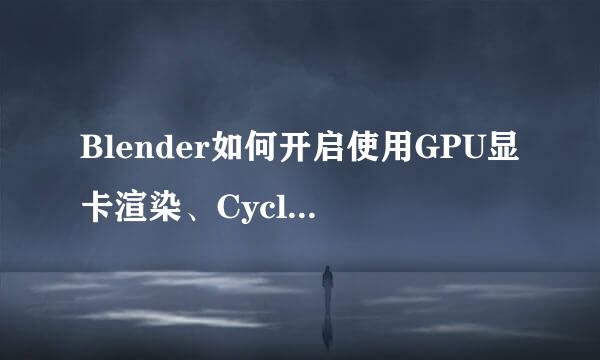 Blender如何开启使用GPU显卡渲染、Cycles渲染器