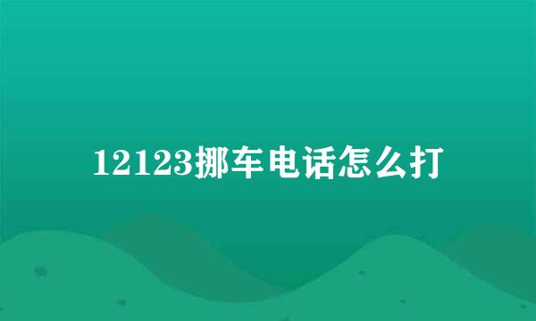12123挪车电话怎么打