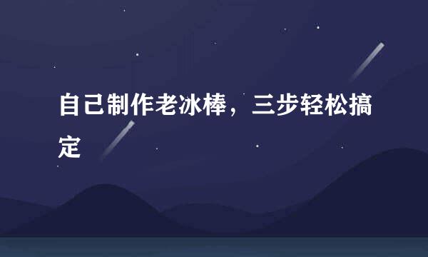 自己制作老冰棒，三步轻松搞定