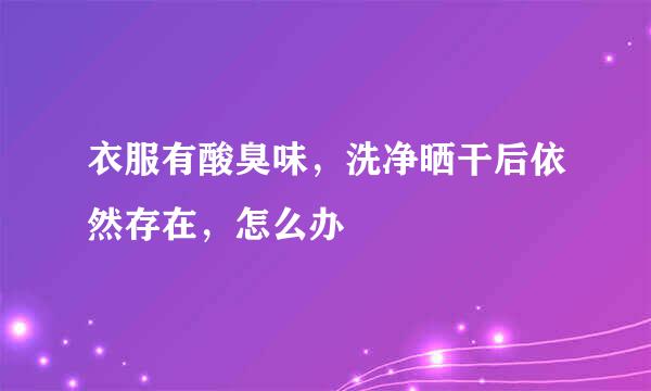 衣服有酸臭味，洗净晒干后依然存在，怎么办