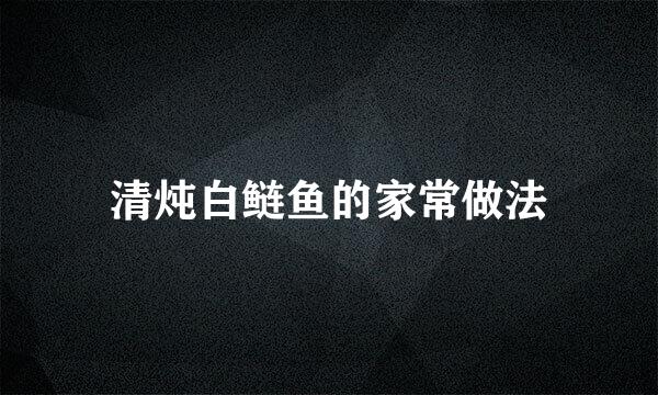 清炖白鲢鱼的家常做法