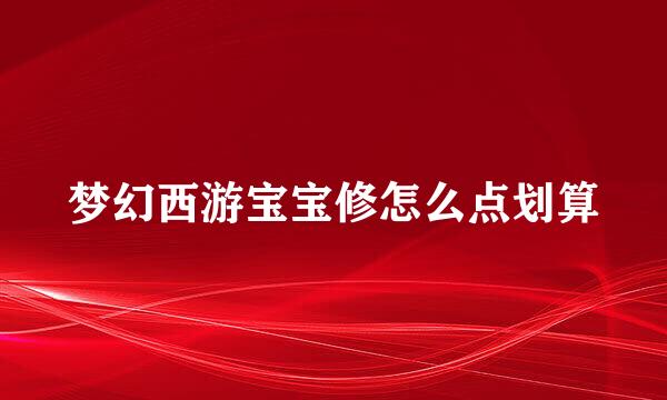 梦幻西游宝宝修怎么点划算