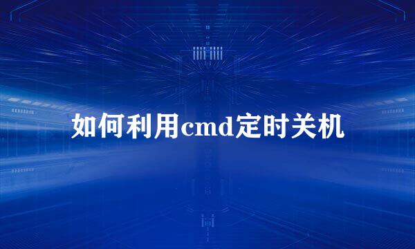 如何利用cmd定时关机