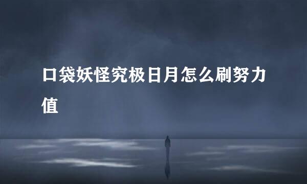 口袋妖怪究极日月怎么刷努力值
