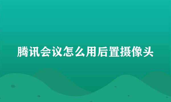 腾讯会议怎么用后置摄像头