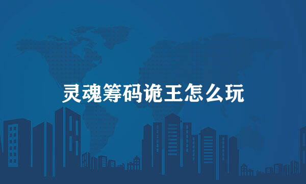 灵魂筹码诡王怎么玩