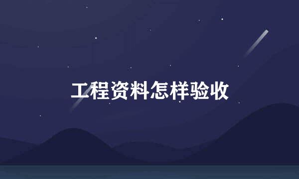 工程资料怎样验收
