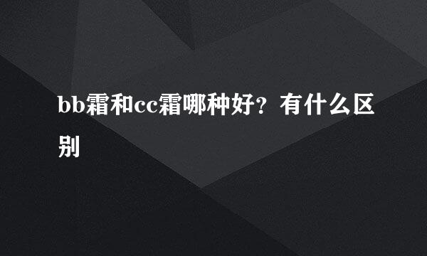 bb霜和cc霜哪种好？有什么区别