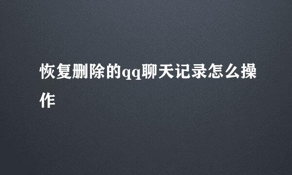 恢复删除的qq聊天记录怎么操作