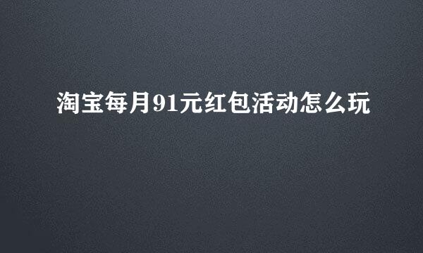 淘宝每月91元红包活动怎么玩