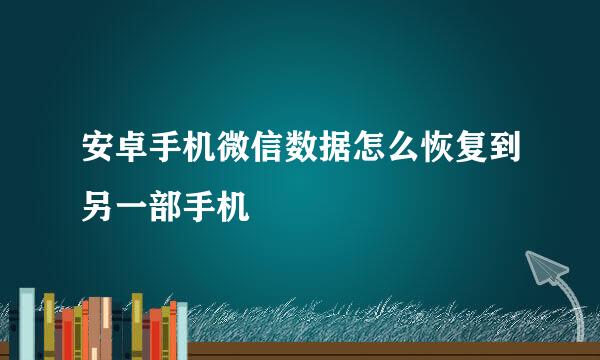 安卓手机微信数据怎么恢复到另一部手机