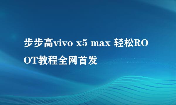步步高vivo x5 max 轻松ROOT教程全网首发