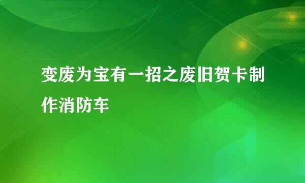 变废为宝有一招之废旧贺卡制作消防车