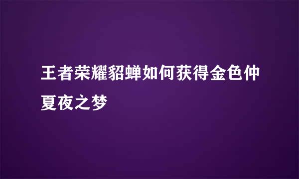 王者荣耀貂蝉如何获得金色仲夏夜之梦