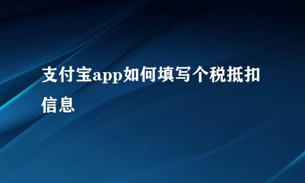 支付宝app如何填写个税抵扣信息