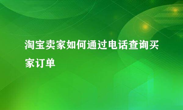 淘宝卖家如何通过电话查询买家订单