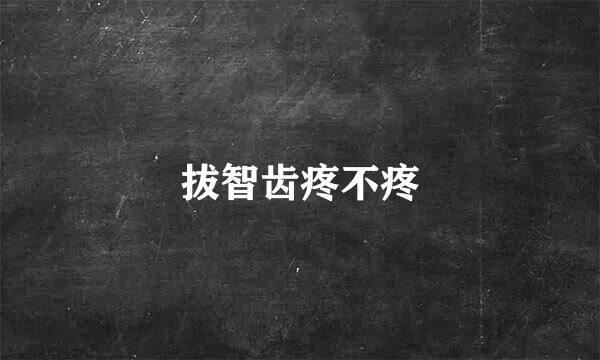 拔智齿疼不疼