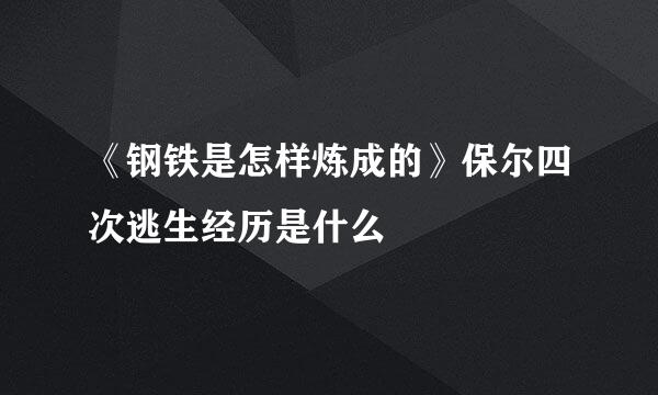 《钢铁是怎样炼成的》保尔四次逃生经历是什么