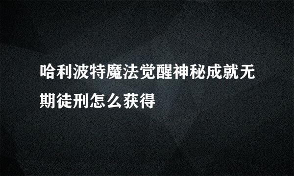 哈利波特魔法觉醒神秘成就无期徒刑怎么获得
