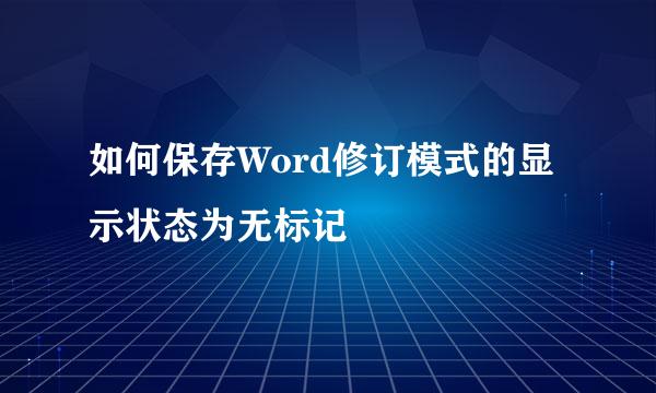 如何保存Word修订模式的显示状态为无标记