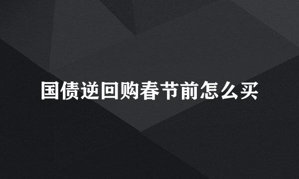 国债逆回购春节前怎么买