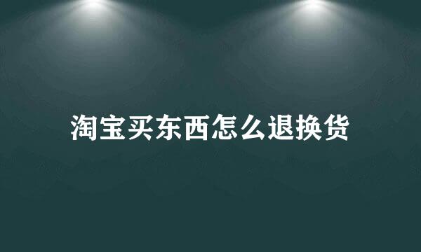 淘宝买东西怎么退换货