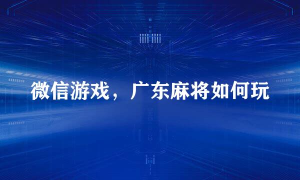 微信游戏，广东麻将如何玩