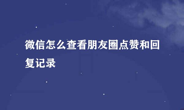 微信怎么查看朋友圈点赞和回复记录