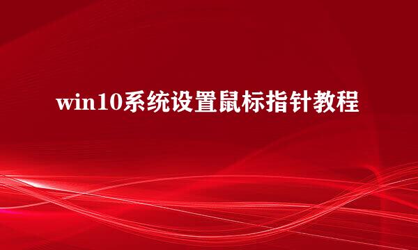 win10系统设置鼠标指针教程