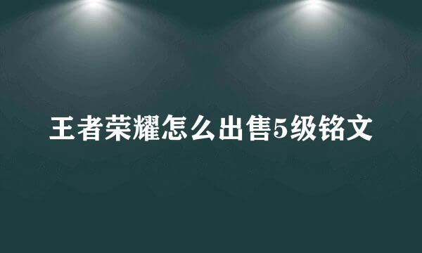 王者荣耀怎么出售5级铭文