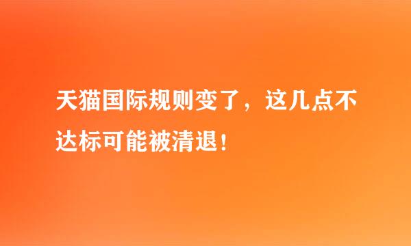 天猫国际规则变了，这几点不达标可能被清退！