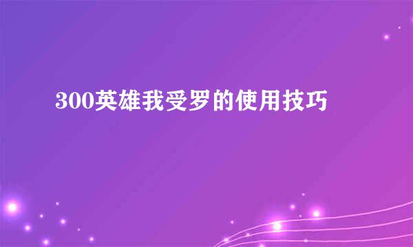 300英雄我受罗的使用技巧