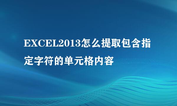 EXCEL2013怎么提取包含指定字符的单元格内容