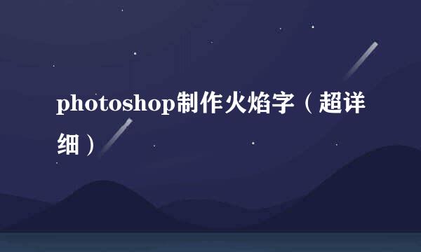photoshop制作火焰字（超详细）