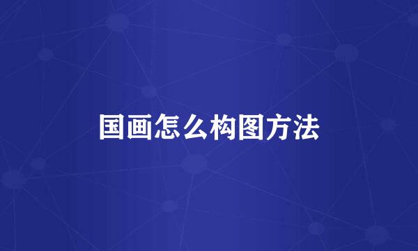国画怎么构图方法
