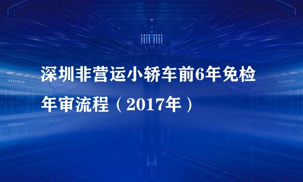 深圳非营运小轿车前6年免检年审流程（2017年）