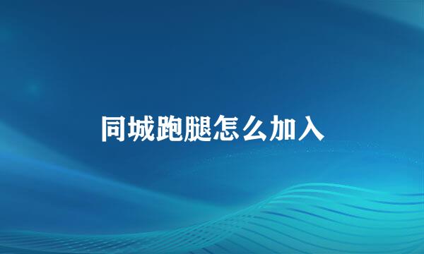 同城跑腿怎么加入