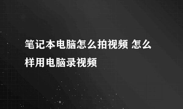 笔记本电脑怎么拍视频 怎么样用电脑录视频